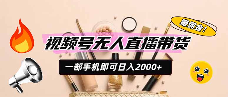 视频号无人直播带货，一部手机即可日入2000+，躺赚商家CPS佣金-智富思维学堂