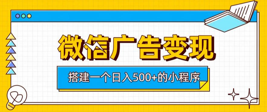 微信广告变现,轻松日入500+,搭建实用小程序,客户长期稳定使用,躺賺广告收益【揭秘】-智富思维学堂