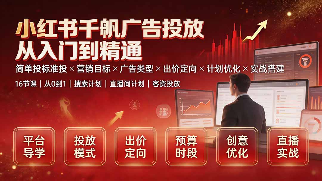 小红书千帆广告投放从入门到精通：简单投标准投×营销目标×广告类型×出价定向×计划优化×实战搭建-智富思维学堂