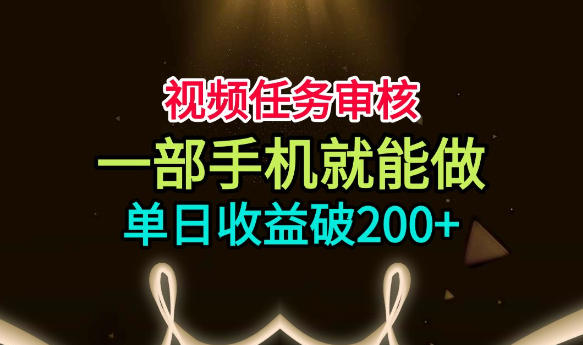 视频任务审核,一部手机就能做,简单上手,单日收益破200+【揭秘】-智富思维学堂