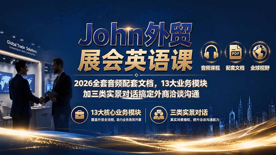 John外贸展会英语课｜2026全套音频配套文档，13大业务模块加三类实景对话搞定外商洽谈沟通-智富思维学堂