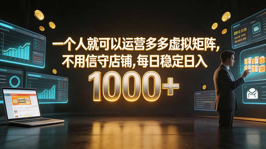 一个人就可以运营多多虚拟矩阵，不用值守店铺，每日稳定日入 1000+-智富思维学堂