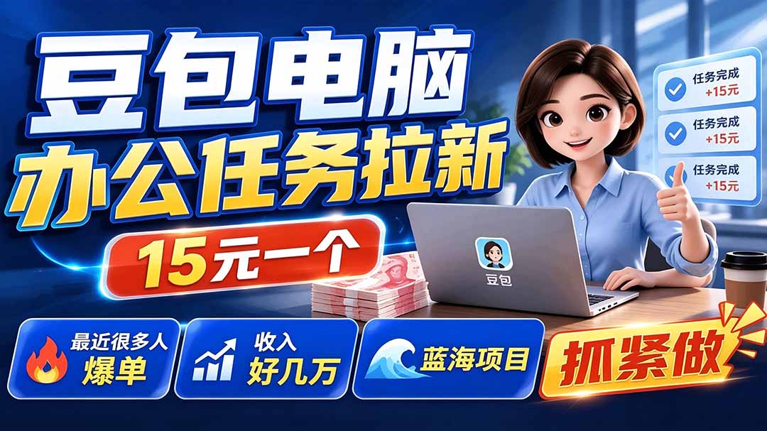 豆包电脑办公任务拉新项目-更新,单价15元,最近很多人爆单,收入好几万,转化率超高,达人闭眼冲-智富思维学堂