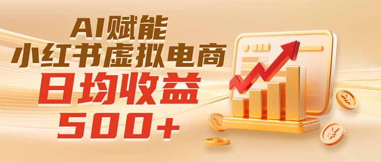 实测落地|AI赋能小红书虚拟电商,日均收益500+-智富思维学堂