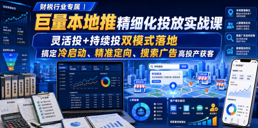 财税行业专属|巨量本地推精细化投放实战课,灵活投+持续投双模式落地,搞定冷启动、精准定向、搜索广告高投产获客-智富思维学堂