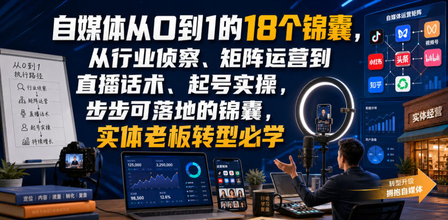 自媒体从0到1的18个锦囊,从行业侦察、矩阵运营到直播话术、起号实操,步步可落地的锦囊,实体老板转型必学-智富思维学堂