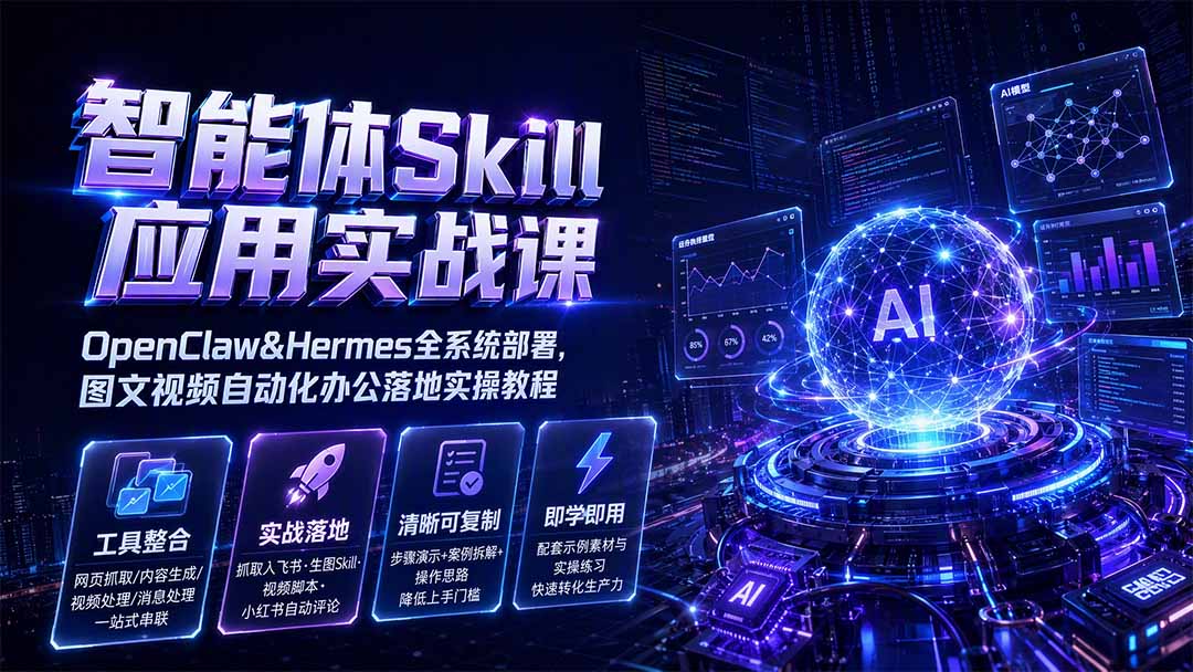 智能体Skill应用实战课:OpenClaw&Hermes全系统部署,图文视频自动化办公落地实操教程-智富思维学堂