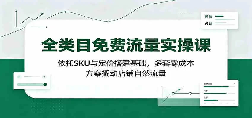 全类目免费流量实操课：依托SKU与定价搭建基础，多套零成本方案撬动店铺自然流量-智富思维学堂