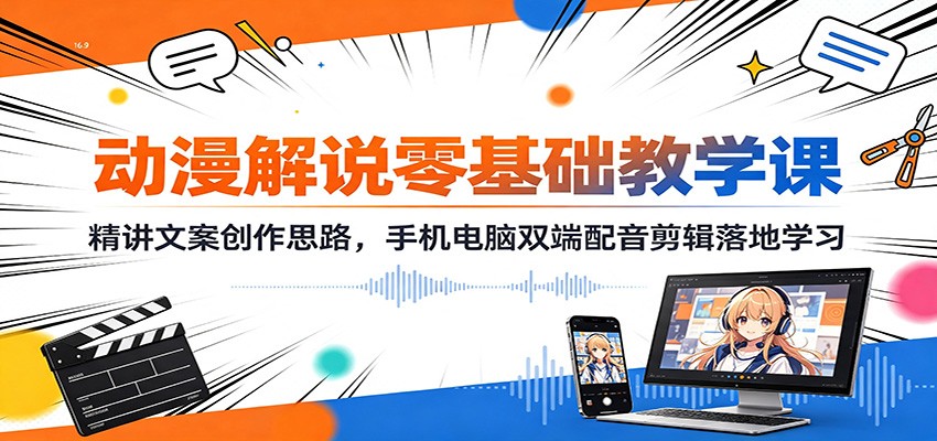 动漫解说零基础教学课：精讲文案创作思路，手机电脑双端配音剪辑落地学习-智富思维学堂