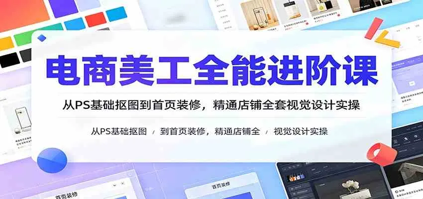 电商美工全能进阶课:从PS基础抠图到首页装修,精通店铺全套视觉设计实操-智富思维学堂