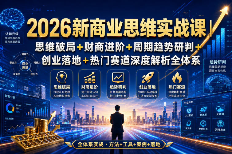 2026新商业思维实战课|思维破局+财商进阶+周期趋势研判+创业落地+热门赛道深度解析全体系-智富思维学堂