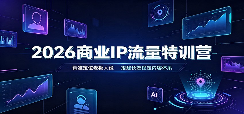 2026商业IP流量特训营:精准定位老板人设,搭建长效稳定内容体系-智富思维学堂