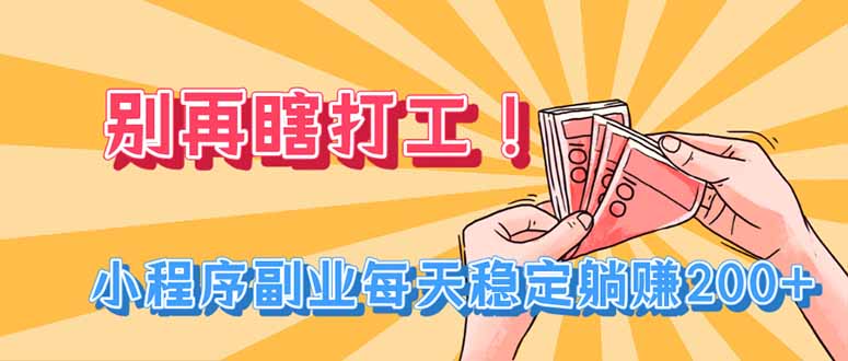 别再瞎打工！小程序副业每天稳定躺赚200+-智富思维学堂