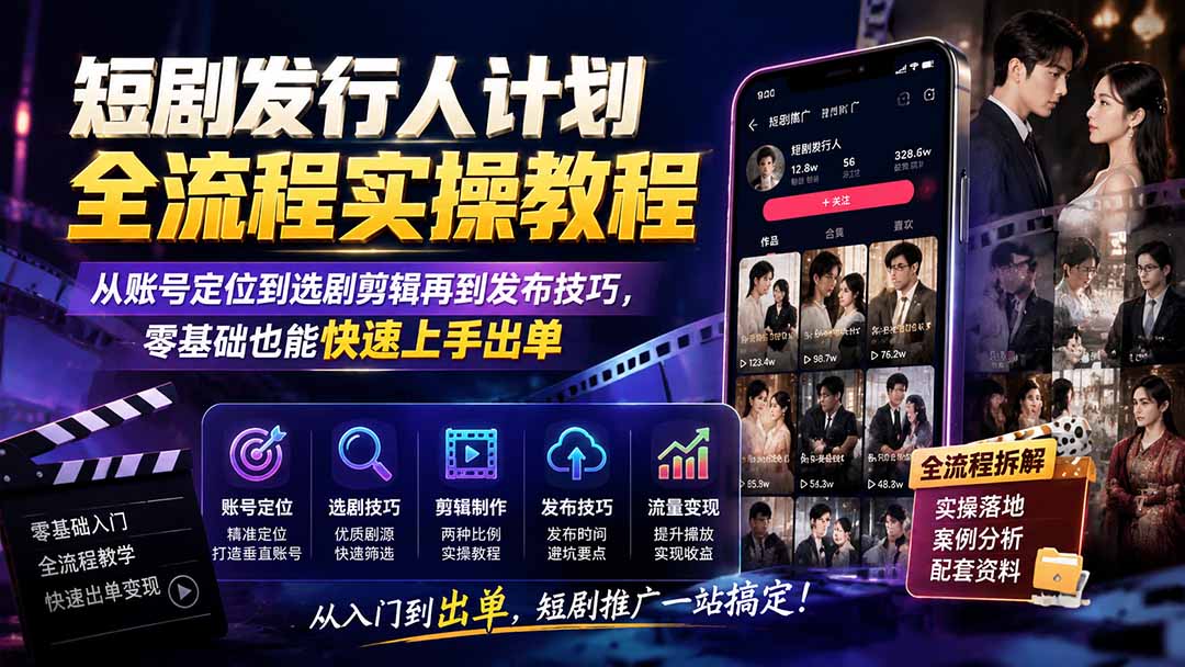 短剧发行人计划全流程实操教程；从账号定位到选剧剪辑再到发布技巧，零基础也能快速上手出单-智富思维学堂