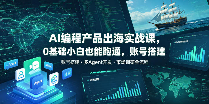 AI编程产品出海实战课，0基础小白也能跑通，账号搭建・多Agent开发・市场调研全流程，月入千刀跨境变现教程(更新)-智富思维学堂
