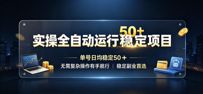 实操全自动运行稳定项目,单号日均稳定50+,无需复杂操作有手就行,稳定副业首选【揭秘】-智富思维学堂