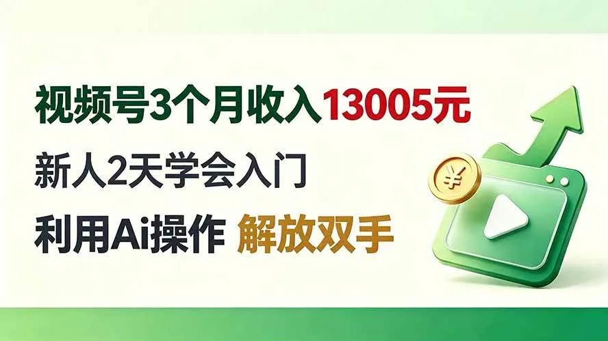 （19807期）视频号3个月收入13005元， 新人2天学会入门， 利用Ai操作 解放双手！-智富思维学堂