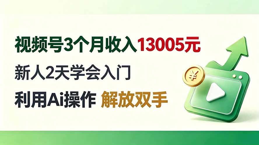 视频号3个月收入13005元， 新人2天学会入门， 利用Ai操作 解放双手！-智富思维学堂