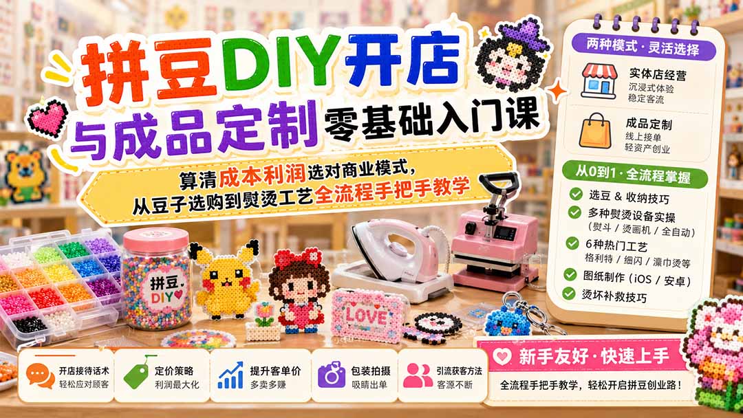 拼豆DIY开店与成品定制零基础入门课；算清成本利润选对商业模式，从豆子选购到熨烫工艺全流程手把手教学-智富思维学堂