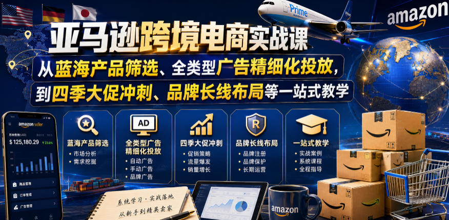 亚马逊跨境电商实战课，从蓝海产品筛选、全类型广告精细化投放，到四季大促冲刺、品牌长线布局等一站式教学(更新8月)-智富思维学堂