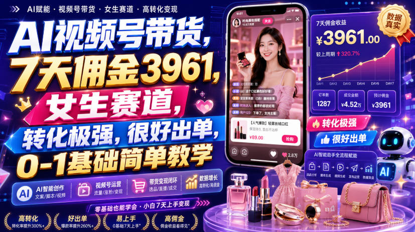 AI视频号带货，7天佣金3961，女生赛道，转化极强，很好出单，0-1基础简单教学-智富思维学堂
