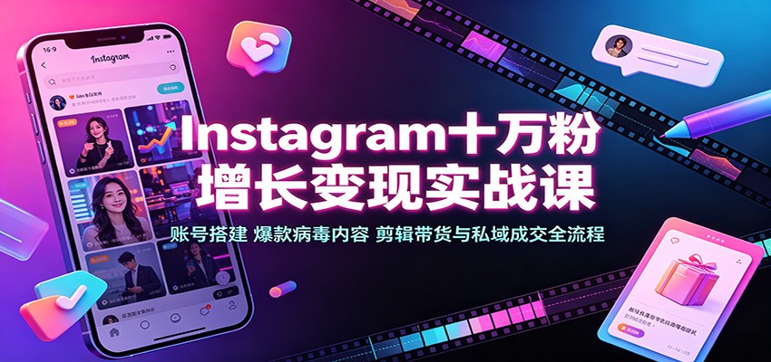 Instagram十万粉增长变现实战课：账号搭建、爆款病毒内容、剪辑带货与私域成交全流程-智富思维学堂