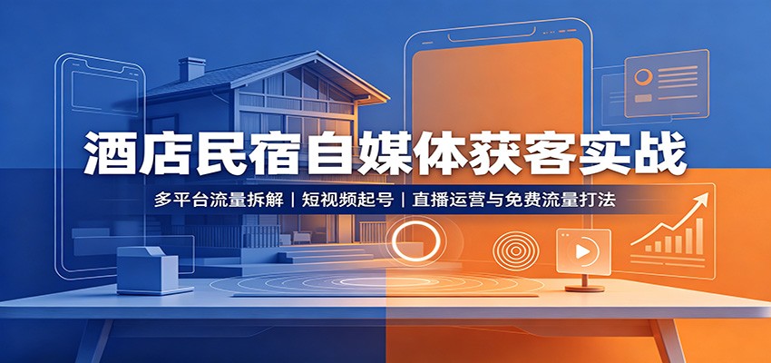 酒店民宿自媒体获客实战：多平台流量拆解，短视频起号，直播运营与免费流量打法-智富思维学堂