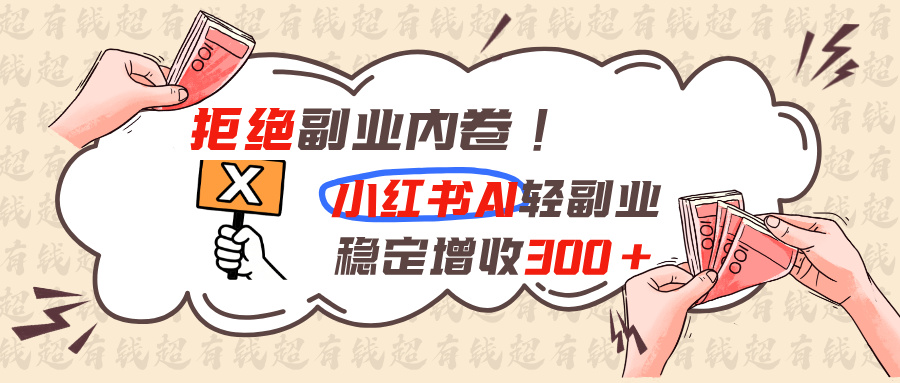 拒绝副业内卷!小红书 AI轻副业稳定增收300+-智富思维学堂