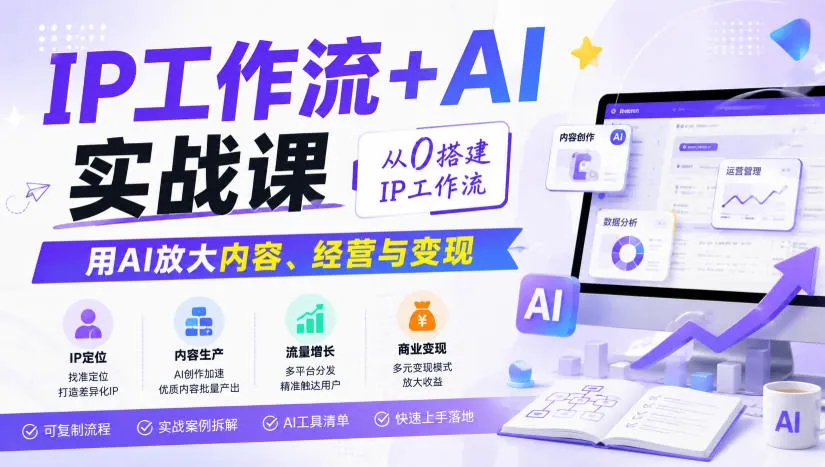 IP工作流+AI实战课,从0搭建IP工作流,用AI放大内容、经营与变现-智富思维学堂