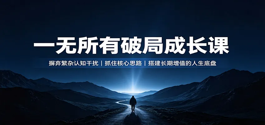 一无所有破局成长课：摒弃繁杂认知干扰，抓住核心思路，搭建长期增值的人生底盘-智富思维学堂