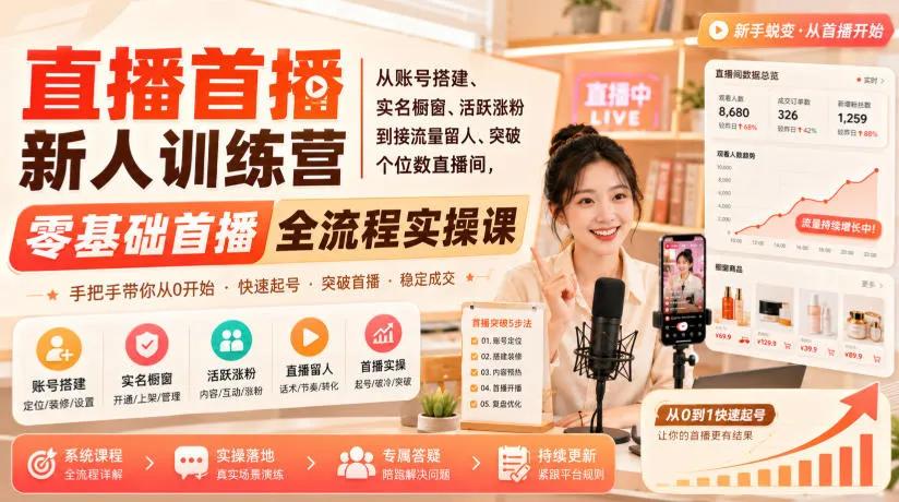 直播首播新人训练营|从账号搭建、实名橱窗、活跃涨粉到接流量留人、突破个位数直播间,零基础首播全流程实操课-智富思维学堂