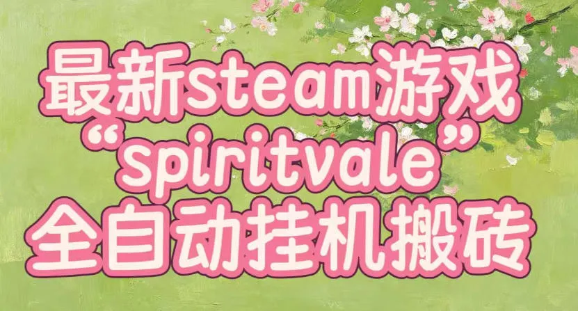 最新steam爆火游戏spiritvale,单窗口日入100+,可矩阵操作,全套保姆级教程【揭秘】-智富思维学堂