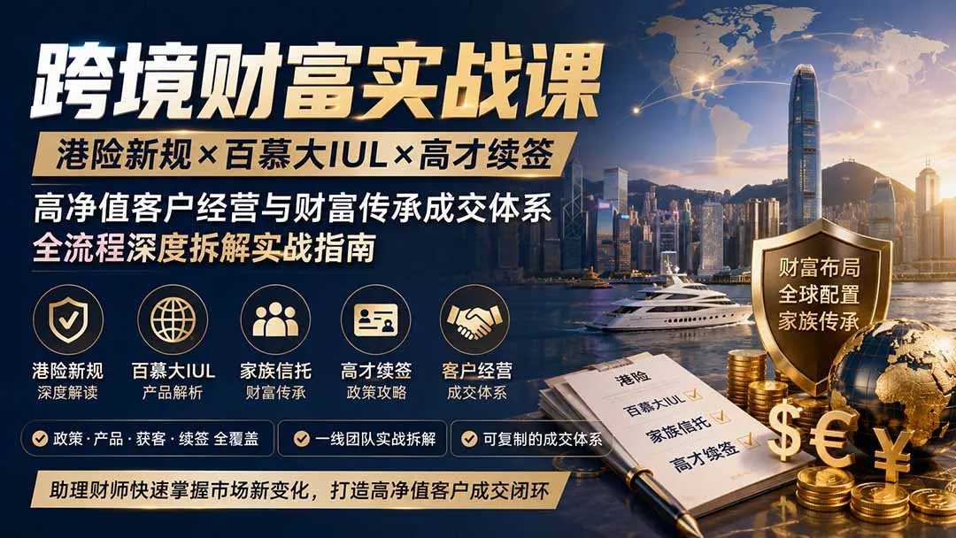 跨境财富实战课｜港险新规×百慕大IUL×高才续签｜高净值客户经营与财富传承成交体系全流程深度拆解实战指南-智富思维学堂