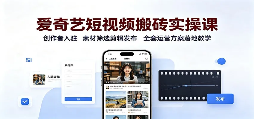 爱奇艺短视频搬砖实操课：创作者入驻，素材筛选剪辑发布，全套运营方案落地教学-智富思维学堂