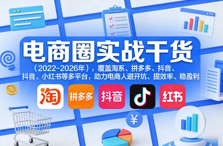 电商圈实战干货(2023-2026年)，覆盖淘系、拼多多、抖音、小红书等多平台，助力电商人避开坑、提效率、稳盈利(更新08月16日)-智富思维学堂