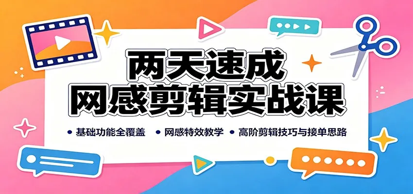 两天速成网感剪辑实战课：基础功能全覆盖，网感特效教学，高阶剪辑技巧与接单思路-智富思维学堂