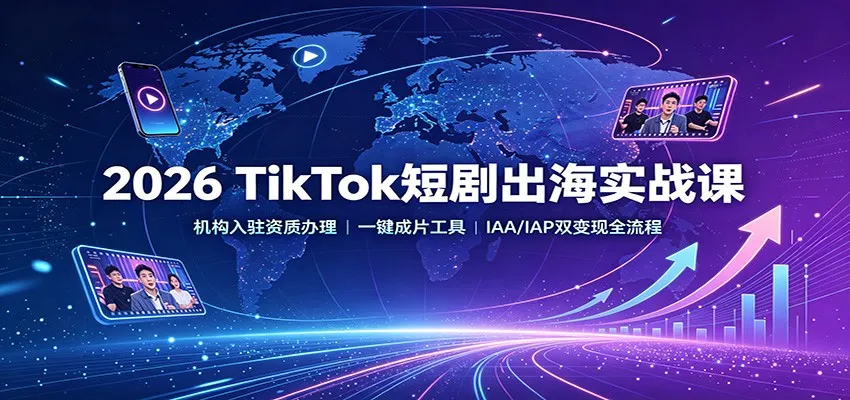 2026 TikTok短剧出海实战课：机构入驻资质办理，一键成片工具，IAA/IAP双变现全流程-智富思维学堂