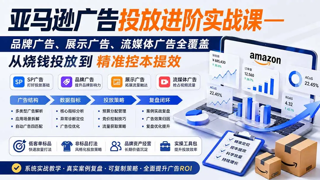 亚马逊广告投放进阶实战课——品牌广告、展示广告、流媒体广告全覆盖，从烧钱投放到精准控本提效-智富思维学堂
