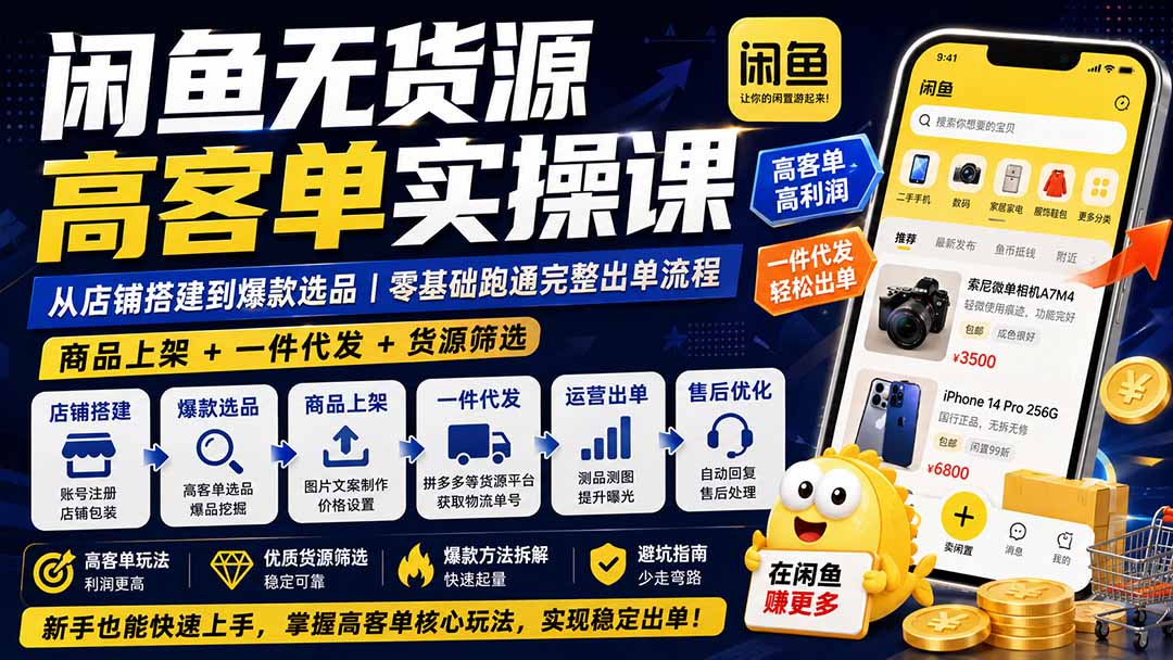 闲鱼无货源高客单实操课:从店铺搭建到爆款选品|商品上架+一件代发+货源筛选,零基础跑通完整出单流程-智富思维学堂