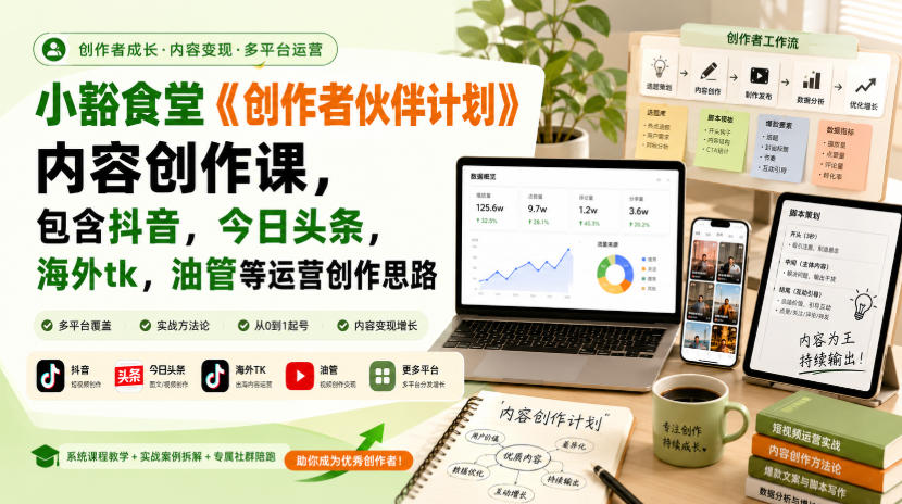 小豁食堂《创作者伙伴计划》内容创作课,包含抖音,今日头条,海外tk,油管等运营创作思路-智富思维学堂