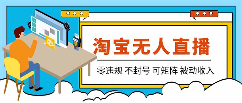 【最新】2026淘宝无人直播项目！零违规不封号，全自动躺赚，全年旺季可矩阵放大，日入100-1k+-智富思维学堂
