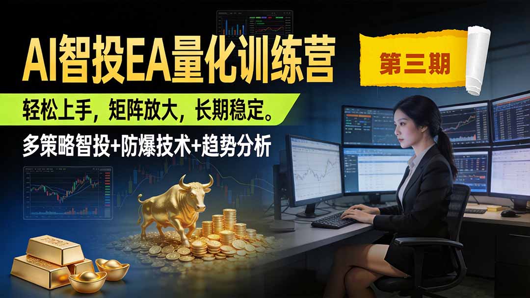 AI智投EA量化训练营第三期，多策略智投+防爆技术+趋势分析 ，小白轻松上手，矩阵放大，长期稳定，日入500U。-智富思维学堂