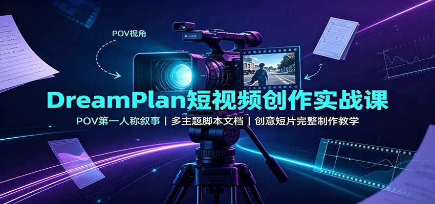 DreamPlan短视频创作实战课：POV第一人称叙事，多主题脚本文档，创意短片完整制作教学-智富思维学堂