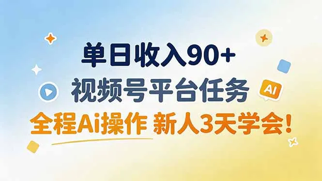 单日收入90+，视频号平台任务，全程Ai操作 新人3天学会！-智富思维学堂