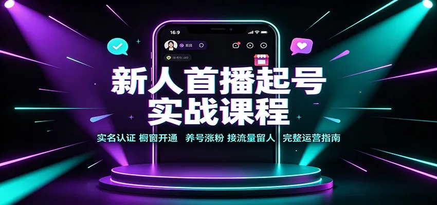 新人首播起号实战课程：实名认证橱窗开通，养号涨粉，接流量留人完整运营指南-智富思维学堂