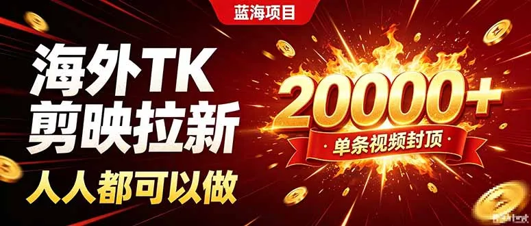海外TK拉新新玩法，剪映就能做，不用经验不用粉丝，单条视频收益上限20000+-智富思维学堂