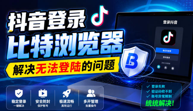 抖音登录比特浏览器,解决无法登陆的问题-智富思维学堂
