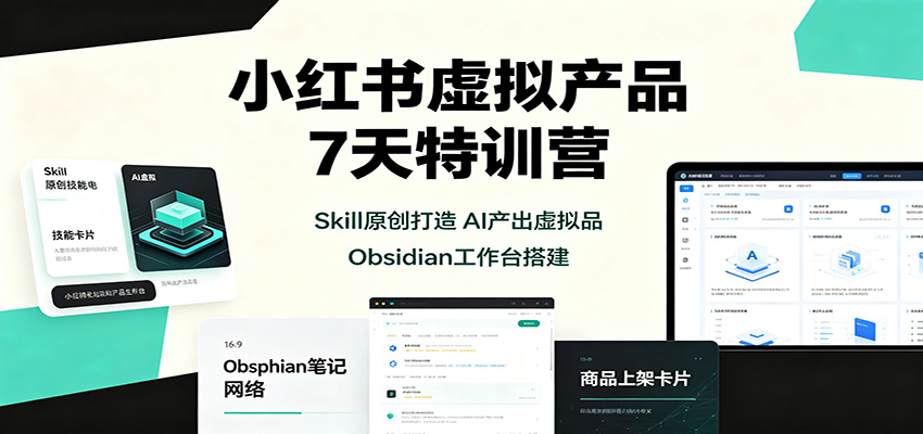 小红书虚拟产品7天特训营：Skill原创打造，AI产出虚拟品，Obsidian工作台搭建-智富思维学堂