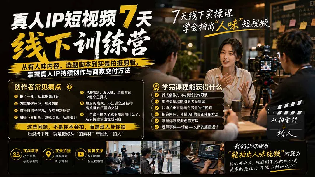 真人IP短视频7天训练营：从有人味内容、选题脚本到实景拍摄剪辑，掌握真人IP持续创作与商家交付方法-智富思维学堂