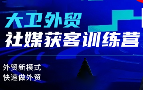 大卫老师·外贸社媒获客独家训练营(更新8月)-智富思维学堂